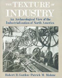 Texture of Industry: An Archaeological View of the Industrialization of North America