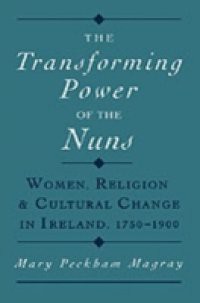 Transforming Power of the Nuns: Women, Religion, and Cultural Change in Ireland, 1750-1900