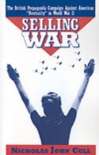 Selling War: The British Propaganda Campaign against American Neutrality in World War II