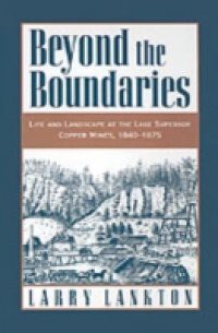 Beyond the Boundaries: Life and Landscape at the Lake Superior Copper Mines, 1840-1875