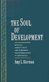 Soul of Development: Biblical Christianity and Economic Transformation in Guatemala