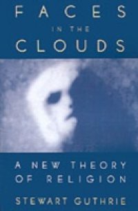 Faces in the Clouds: A New Theory of Religion