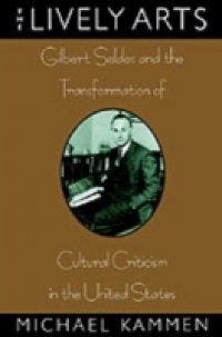 Lively Arts: Gilbert Seldes and the Transformation of Cultural Criticism in the United States