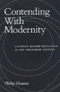 Contending With Modernity: Catholic Higher Education in the Twentieth Century