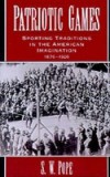 Patriotic Games: Sporting Traditions in the American Imagination, 1876-1926