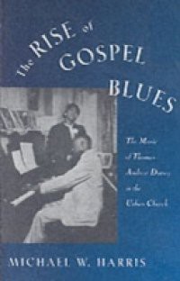 Rise of Gospel Blues: The Music of Thomas Andrew Dorsey in the Urban Church