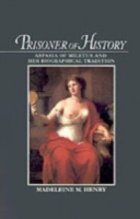 Prisoner of History: Aspasia of Miletus and Her Biographical Tradition