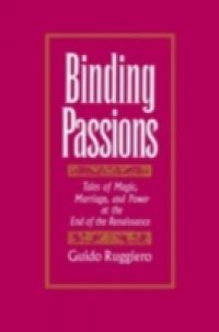 Binding Passions: Tales of Magic, Marriage, and Power at the End of the Renaissance