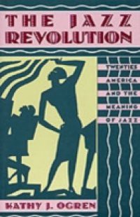 Jazz Revolution: Twenties America and the Meaning of Jazz