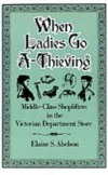 When Ladies Go A-Thieving: Middle-Class Shoplifters in the Victorian Department Store