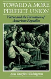 Toward a More Perfect Union: Virtue and the Formation of American Republics