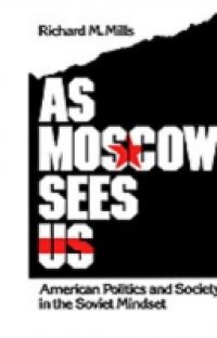 As Moscow Sees Us: American Politics and Society in the Soviet Mindset