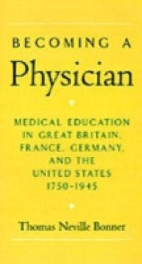 Becoming a Physician: Medical Education in Great Britain, France, Germany, and the United States, 1750-1945