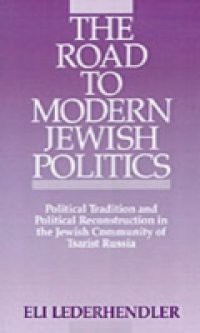 Road to Modern Jewish Politics Political Tradition and Political Reconstruction in the Jewish Community of Tsarist Russia