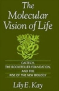 Molecular Vision of Life: Caltech, the Rockefeller Foundation, and the Rise of the New Biology