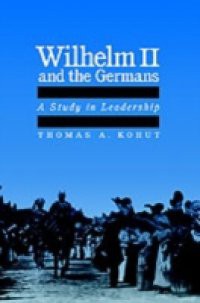 Wilhelm II and the Germans: A Study in Leadership