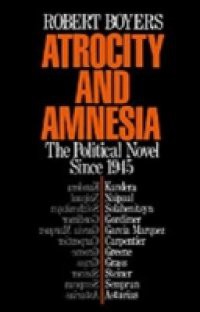 Atrocity and Amnesia: The Political Novel since 1945