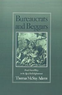 Bureaucrats and Beggars: French Social Policy in the Age of the Enlightenment