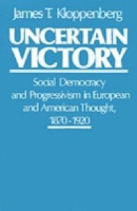 Uncertain Victory: Social Democracy and Progressivism in European and American Thought, 1870-1920