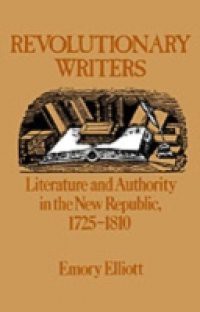Revolutionary Writers Literature and Authority in the New Republic 1725-1810