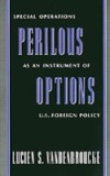 Perilous Options: Special Operations as an Instrument of U.S. Foreign Policy
