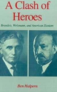 Clash of Heroes: Brandeis, Weizmann, and American Zionism