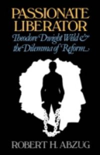 Passionate Liberator: Theodore Dwight Weld and the Dilemma of Reform