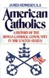 American Catholics: A History of the Roman Catholic Community in the United States