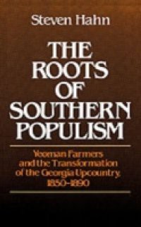 Roots of Southern Populism: Yeoman Farmers and the Transformation of the Georgia Upcountry, 1850-1890