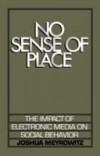 No Sense of Place: The Impact of Electronic Media on Social Behavior
