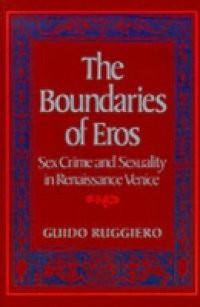 Boundaries of Eros: Sex Crime and Sexuality in Renaissance Venice
