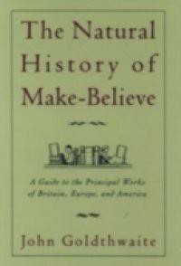 Natural History of Make-Believe: A Guide to the Principal Works of Britain, Europe, and America