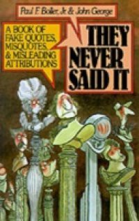 They Never Said It: A Book of Fake Quotes, Misquotes, and Misleading Attributions