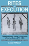 Rites of Execution: Capital Punishment and the Transformation of American Culture, 1776-1865