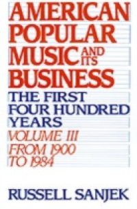 American Popular Music and Its Business: The First Four Hundred Years, Volume III: From 1900-1984