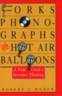 Forks, Phonographs, and Hot Air Balloons: A Field Guide to Inventive Thinking