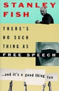 Theres No Such Thing As Free Speech: And Its a Good Thing, Too