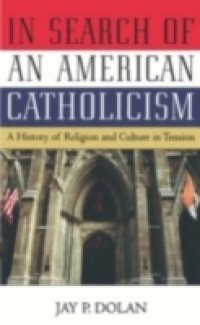 In Search of an American Catholicism: A History of Religion and Culture in Tension