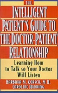 Intelligent Patient's Guide to the Doctor-Patient Relationship: Learning How to Talk So Your Doctor Will Listen