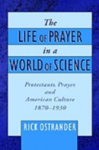 Life of Prayer in a World of Science: Protestants, Prayer, and American Culture, 1870-1930