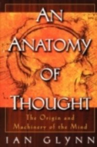 Anatomy of Thought: The Origin and Machinery of the Mind