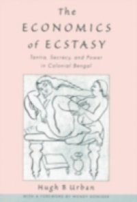 Economics of Ecstasy: Tantra, Secrecy and Power in Colonial Bengal