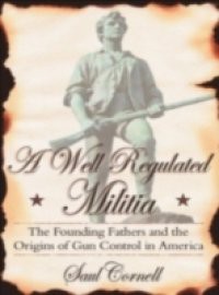 Well-Regulated Militia: The Founding Fathers and the Origins of Gun Control in America
