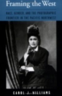 Framing the West: Race, Gender, and the Photographic Frontier in the Pacific Northwest