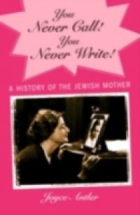 You Never Call! You Never Write!: A History of the Jewish Mother