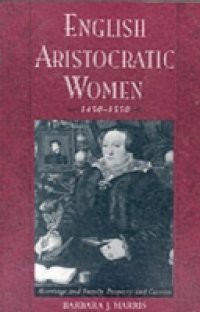 English Aristocratic Women, 1450-1550: Marriage and Family, Property and Careers