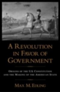 Revolution in Favor of Government Origins of the U.S. Constitution and the Making of the American State