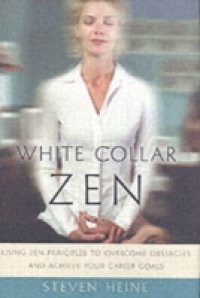 White Collar Zen: Using Zen Principles to Overcome Obstacles and Achieve Your Career Goals