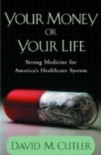 Your Money or Your Life: Strong Medicine for Americas Health Care System