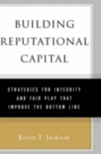 Building Reputational Capital: Strategies for Integrity and Fair Play that Improve the Bottom Line